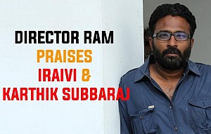 Director Ram praises Iraivi & Karthik Subbaraj
