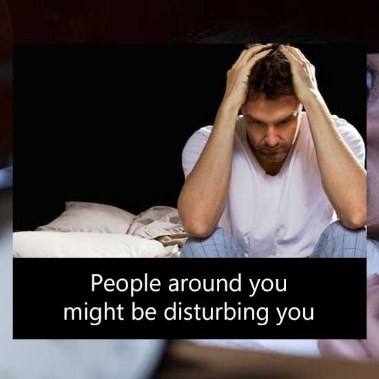 People around you might be disturbing you