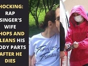 Shocking: Popular Rap Singer's wife chops and cleans his body parts after he dies!