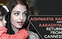 Aishwarya Rai and Aaradhya return from Cannes!