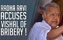 Radha Ravi accuses Vishal of Bribery!